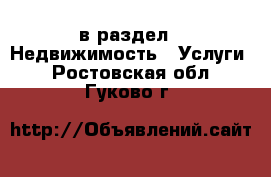 в раздел : Недвижимость » Услуги . Ростовская обл.,Гуково г.